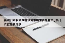 新澳门六叔公今晚预测准确生肖是什么_澳门六叔最新现状