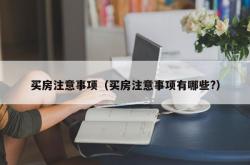 买房注意事项（买房注意事项有哪些?）
