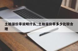 土拍溢价率说明什么_土拍溢价率多少比较合理