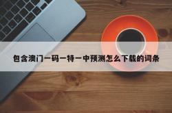 包含澳门一码一特一中预测怎么下载的词条