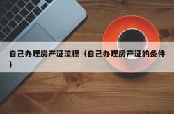 自己办理房产证流程（自己办理房产证的条件）