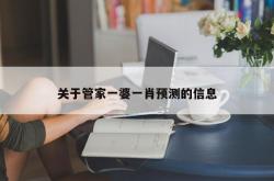 关于管家一婆一肖预测的信息