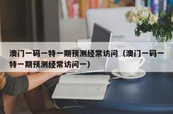 澳门一码一特一期预测经常访问（澳门一码一特一期预测经常访问一）