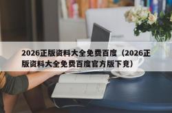2026正版资料大全免费百度（2026正版资料大全免费百度官方版下竞）