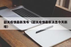 韶关疫情最新发布（韶关疫情最新消息今天新增）