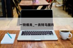 一特爆肖_一肖特马图片