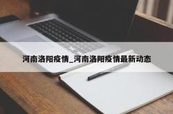 河南洛阳疫情_河南洛阳疫情最新动态