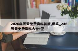 2026年天天免费资料首度,爆笑_246天天免费资料大全+正