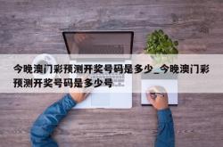 今晚澳门彩预测开奖号码是多少_今晚澳门彩预测开奖号码是多少号