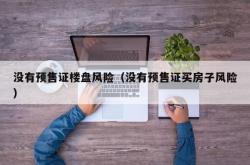 没有预售证楼盘风险（没有预售证买房子风险）