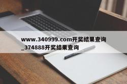 www.340999.com开奖结果查询_374888开奖结果查询