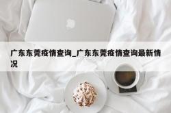 广东东莞疫情查询_广东东莞疫情查询最新情况