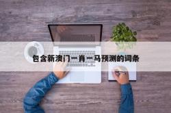 包含新澳门一肖一马预测的词条