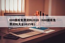 600图库免费资料2026（600图库免费资料大全2025年）