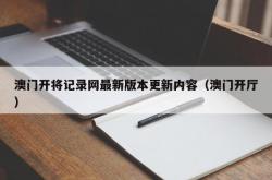 澳门开将记录网最新版本更新内容（澳门开厅）