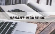 现房楼盘推荐（现在在售的楼盘）