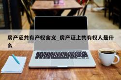 房产证共有产权含义_房产证上共有权人是什么