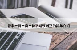管家一婆一肖一特下期预测正的简单介绍