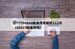 7777788888精准传真解析112与（88827精准开吗）