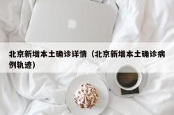 北京新增本土确诊详情（北京新增本土确诊病例轨迹）