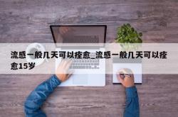 流感一般几天可以痊愈_流感一般几天可以痊愈15岁
