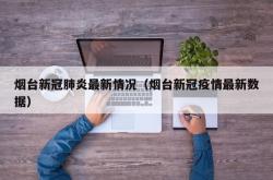 烟台新冠肺炎最新情况（烟台新冠疫情最新数据）