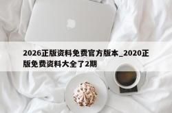 2026正版资料免费官方版本_2020正版免费资料大全了2期