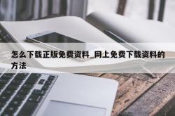 怎么下载正版免费资料_网上免费下载资料的方法