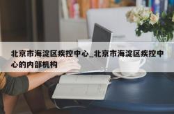 北京市海淀区疾控中心_北京市海淀区疾控中心的内部机构