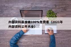 内部资料最准确100%免费看（2021年内部资料公开大全）