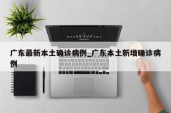 广东最新本土确诊病例_广东本土新增确诊病例