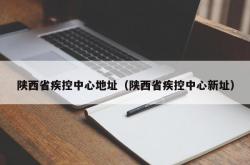 陕西省疾控中心地址（陕西省疾控中心新址）