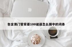 包含澳门管家婆100谜语怎么猜中的词条