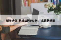 新增病例_新增病例161例!广东最新通报