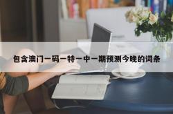 包含澳门一码一特一中一期预测今晚的词条
