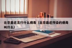 北京最近流行什么病毒（北京最近传染的病毒叫什么）