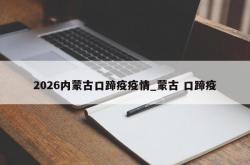 2026内蒙古口蹄疫疫情_蒙古 口蹄疫