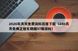 2026年天天免费资料百度下载（246天天免弗正版玄期图97期资料）