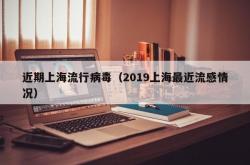 近期上海流行病毒（2019上海最近流感情况）