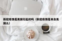 新冠疫情是美国引起的吗（新冠疫情是来自美国么）