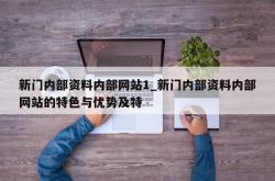 新门内部资料内部网站1_新门内部资料内部网站的特色与优势及特