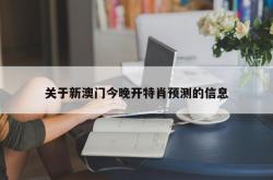 关于新澳门今晚开特肖预测的信息