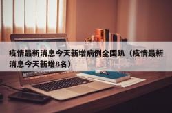 疫情最新消息今天新增病例全国趴（疫情最新消息今天新增8名）