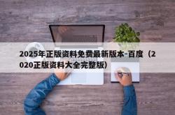 2025年正版资料免费最新版本-百度（2020正版资料大全完整版）