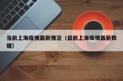 当前上海疫情最新情况（目前上海疫情最新数据）