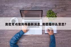 奥密克戎变异株最新消息_奥密是什么意思?