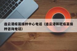 连云港疫苗接种中心电话（连云港新冠疫苗接种咨询电话）