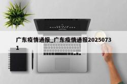 广东疫情通报_广东疫情通报20250731