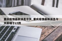 重庆疫情最新消息今天_重庆疫情最新消息今天新增了15例