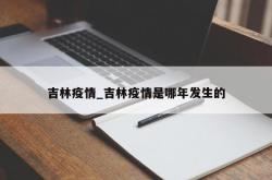 吉林疫情_吉林疫情是哪年发生的